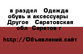  в раздел : Одежда, обувь и аксессуары » Другое . Саратовская обл.,Саратов г.